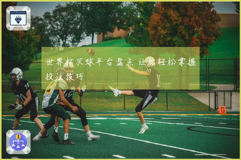 世界杯买球平台盘点 让你轻松掌握投注技巧
