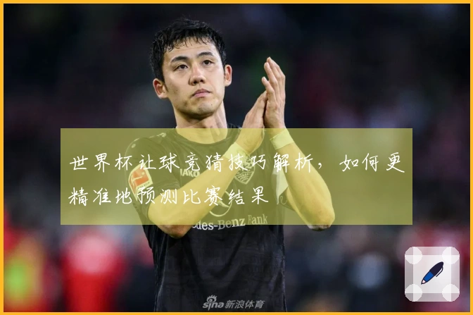 世界杯让球竞猜技巧解析，如何更精准地预测比赛结果