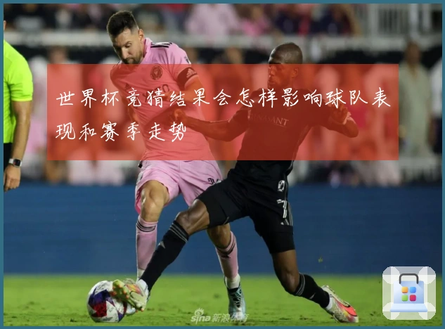 世界杯竞猜结果会怎样影响球队表现和赛季走势