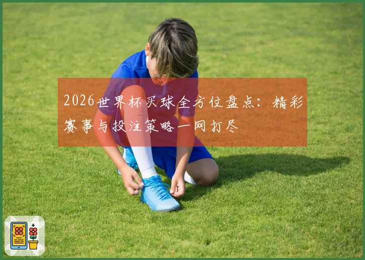 2026世界杯买球全方位盘点：精彩赛事与投注策略一网打尽