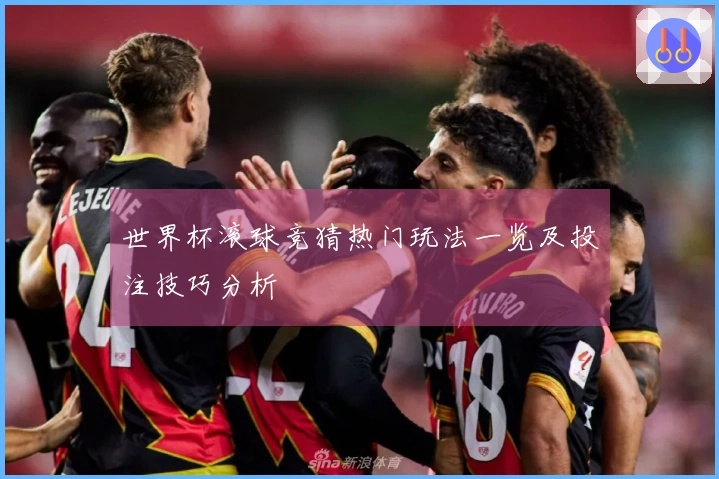 世界杯滚球竞猜热门玩法一览及投注技巧分析
