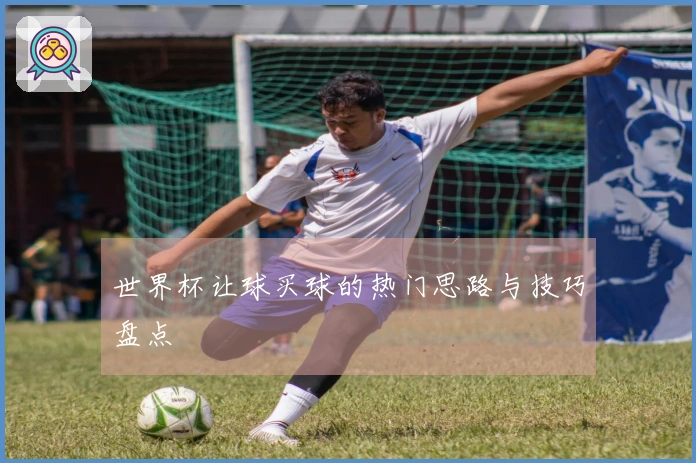 世界杯让球买球的热门思路与技巧盘点