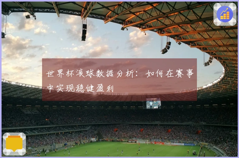 世界杯滚球数据分析：如何在赛事中实现稳健盈利