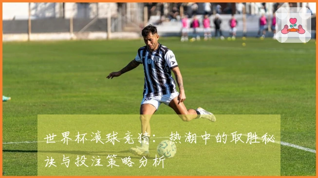 世界杯滚球竞猜：热潮中的取胜秘诀与投注策略分析