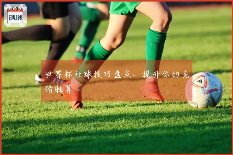 世界杯让球技巧盘点，提升你的竞猜胜算