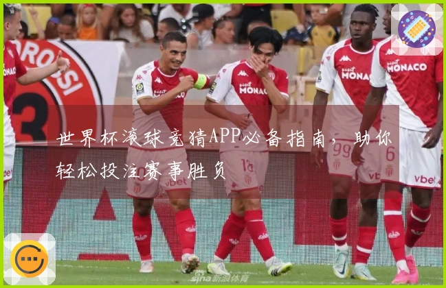 世界杯滚球竞猜APP必备指南，助你轻松投注赛事胜负