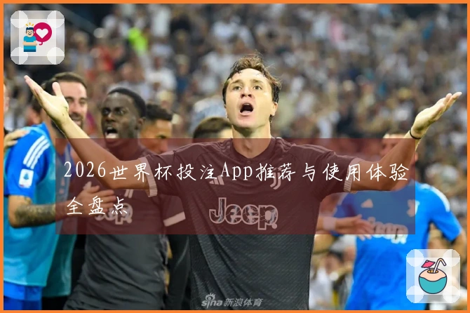 2026世界杯投注App推荐与使用体验全盘点