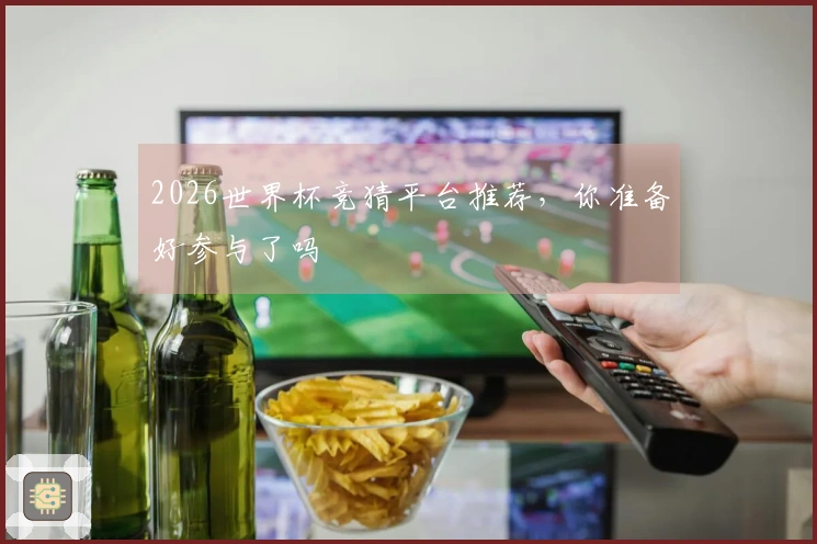 2026世界杯竞猜平台推荐，你准备好参与了吗