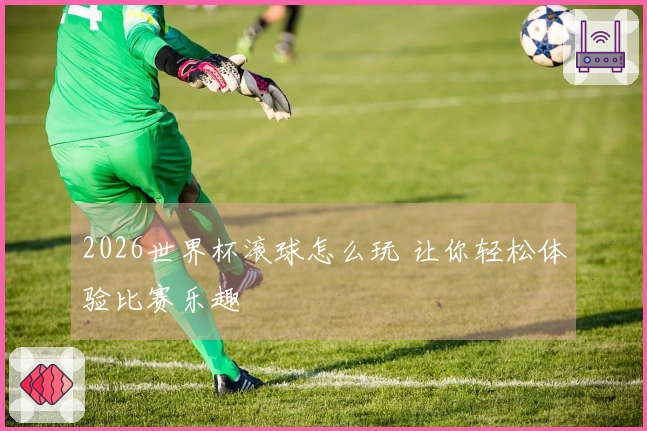 2026世界杯滚球怎么玩 让你轻松体验比赛乐趣