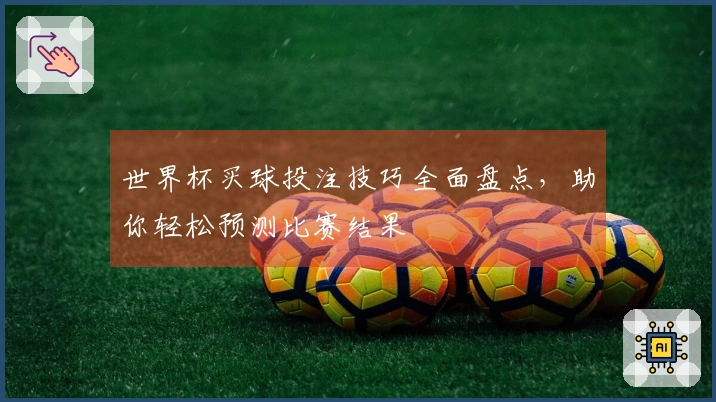 世界杯买球投注技巧全面盘点，助你轻松预测比赛结果