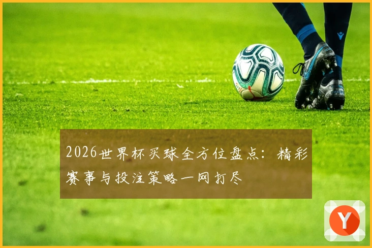 2026世界杯买球全方位盘点：精彩赛事与投注策略一网打尽