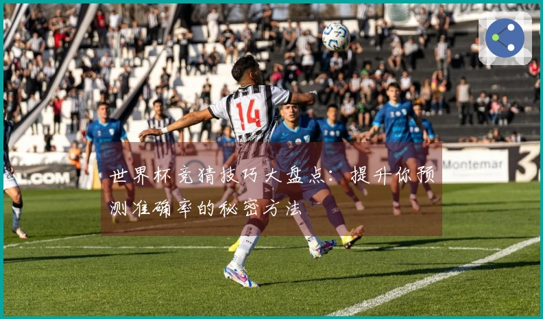 世界杯竞猜技巧大盘点：提升你预测准确率的秘密方法