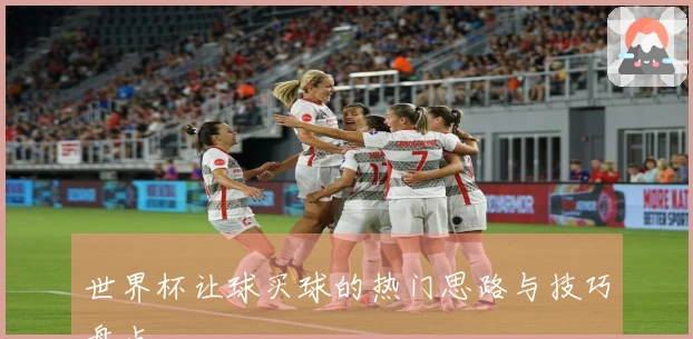 世界杯让球买球的热门思路与技巧盘点